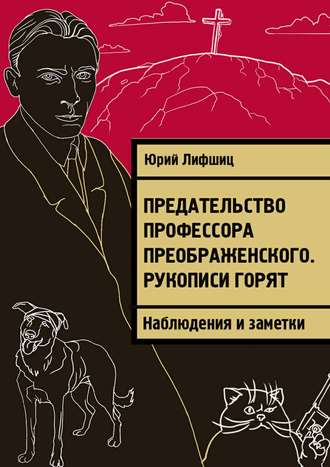 Юрий Лифшиц, Предательство профессора Преображенского. Рукописи горят. Наблюдения и заметки